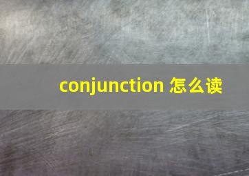 conjunction 怎么读